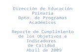 Dirección de Educación Primaria Dpto. de Programas Académicos Reporte de Cumplimiento de los Objetivos e Indicadores de Calidad Abril de 2009.