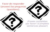 Favor de responder (answer) las preguntas (questions). ¡Frases completas por favor! (Complete sentences please!)