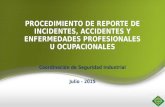 PROCEDIMIENTO DE REPORTE DE INCIDENTES, ACCIDENTES Y ENFERMEDADES PROFESIONALES U OCUPACIONALES Coordinación de Seguridad Industrial Julio - 2015.
