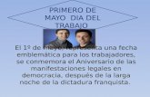 PRIMERO DE MAYO DIA DEL TRABAJO El 1º de mayo, representa una fecha emblemática para los trabajadores, se conmemora el Aniversario de las manifestaciones.