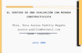 EL SENTIDO DE UNA EVALUACIÓN CON MIRADA  CONSTRUCTIVISTA Mtra. Rosa Aurora Padilla Magaña