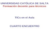 UNIVERSIDAD CATÓLICA DE SALTA Formación docente para técnicos TICs en el Aula CUARTO ENCUENTRO