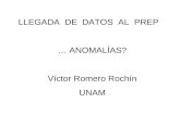 LLEGADA  DE  DATOS  AL  PREP … ANOMAL ÍAS? Víctor Romero Rochín UNAM