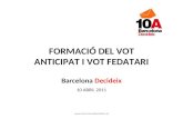 FORMACIÓ DEL VOT ANTICIPAT I VOT FEDATARI Barcelona Decideix 10 ABRIL 2011