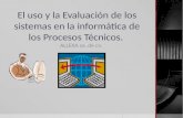 El uso y la Evaluación de los sistemas en la informática de los Procesos Técnicos.