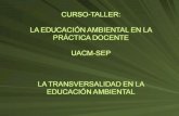 CURSO-TALLER: LA EDUCACIÓN AMBIENTAL EN LA PRÁCTICA DOCENTE UACM-SEP