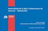Neutralidad de la Red y Gobernanza de Internet - REGULATEL Cartagena, Noviembre 2015 Pedro Huichalaf Subsecretaría de Telecomunicaciones, CHILE.