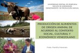 PRODUCCIÓN DE ALIMENTOS DE ORIGEN ANIMAL DE ACUERDO AL CONTEXTO SOCIAL, CULTURAL Y ECONÓMICO VENEZOLANO UNIVERSIDAD CENTRAL DE VENEZUELA FACULTA DE AGRONOMÍA.