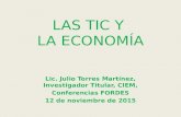 LAS TIC Y LA ECONOMÍA Lic. Julio Torres Martínez, Investigador Titular, CIEM, Conferencias FORDES 12 de noviembre de 2015.