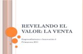 R EVELANDO EL VALOR : L A VENTA Emprendimiento e Innovación 2 Primavera 2011.