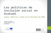 Las políticas de inclusión social en Euskadi Logros, déficits y retos en el horizonte de 2020 Joseba Zalakain jzalakain@siis.net @zalaka11.