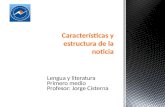 Lengua y literatura Primero medio Profesor: Jorge Cisterna Características y estructura de la noticia.