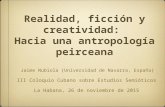 Realidad, ficción y creatividad: Hacia una antropología peirceana Jaime Nubiola (Universidad de Navarra, España) III Coloquio Cubano sobre Estudios Semióticos.