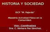 HISTORIA Y SOCIEDAD ISCF “M. Fajardo” Maestría Actividad Física en la Comunidad. Vice - Coordinadora Dra. C. Bárbara Paz Sánchez. Dra. C. Bárbara Paz Sánchez.