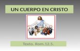 UN CUERPO EN CRISTO Texto. Rom.12.5.. UN CUERPO EN CRISTO.