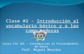 Clase #2 - Introducción al vocabulario básico y a las computadoras Curso CIS 101 – Introducción al Procesamiento de Datos Prof. Miguel Morales.