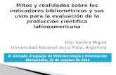 Mitos y realidades sobre los indicadores bibliométricos y sus usos para la evaluación de la producción científica latinoamericana Dra. Sandra Miguel Universidad.