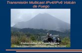 Transmisión Multicast IPv4/IPv6 Volcán de Fuego Universidad de Guadalajara Arturo Gómez García, Jaime Olmos de la Cruz.