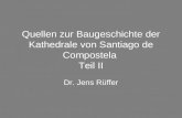 Quellen zur Baugeschichte der Kathedrale von Santiago de Compostela Teil II Dr. Jens Rüffer.