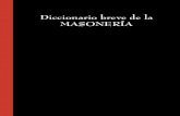 Diccionario breve de la Masonería - · PDF file14 Diccionario breve De la masonería 2. Los posteriores al de Maestro, del 4º al 33º. Anno Lucis 1. En el año de la Luz. Fecha usada