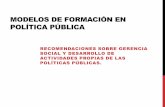 MODELOS DE FORMACIÓN EN POLÍTICA PÚBLICA · PDF filemodelos de formaciÓn en polÍtica pÚblica recomendaciones sobre gerencia social y desarrollo de actividades propias de las