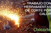 TRABAJO CON HERRAMIENTAS DE CORTE POR CALOR · OXICORTE •Corta hierro y acero •Gas + O 2 •Reacción química de oxidación •Calor inicia reacción / O 2 acelera reacción
