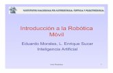 Introducción a la Robótica Móvil - INAOE - Ciencias …esucar/Clases-ia/Laminas2014/... · 2014-11-26 · Intro Robotica 1 Introducción a la Robótica Móvil Eduardo Morales,