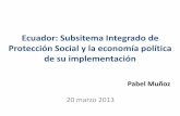 Ecuador: Subsitema Integrado de Protección Social y … · Ecuador: Subsitema Integrado de Protección Social y la economía política de su implementación 20 marzo 2013 Pabel Muñoz.