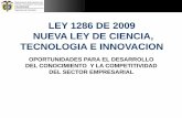 LEY 1286 DE 2009 NUEVA LEY DE CIENCIA, …cun.diniko.com/LEY_DE_CIENCIA_TECNOLOGIA_INNOVACION.pdf · ley 1286 de 2009 nueva ley de ciencia, tecnologia e innovacion oportunidades para