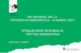 DIA MUNDIAL DE LA EFICIENCIA ENERGETICA 5 … · dia mundial de la eficiencia energetica –5 marzo 2017 etiquetado eficiencia topten argentina carlos g. tanides