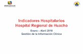 Indicadores Hospitalarios Hospital Regional de Huacho · 2018-05-30 · Indicadores Hospitalarios Hospital Regional de Huacho Enero –Abril 2018 Gestión de la Información Clínica