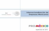 Internacionalización de Empresas Mexicanas - gob.mx · •Posibilidad de desplazamiento de competidores (por ventaja en distancia y ... • Uno de los ejes del nuevo gobierno es