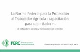 La Norma Federal para la Protección al Trabajador …citrusagents.ifas.ufl.edu/wps/pdf/new/PERCTTTPresentation-Spanish.pdf · aprobado este material para la capacitación de aquellos