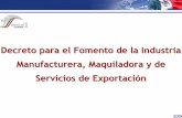 Decreto para el Fomento de la Industria Manufacturera ... · 67.8% de las exportaciones totales y 85.2% de ... 4 1.Otorgan las mismas facilidades ... Producción en México (Pitex,