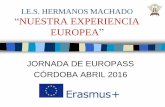 I.E.S. HERMANOS MACHADO NUESTRA EXPERIENCIA …sepie.es/doc/comunicacion/jornadas/2016/7_abril/IES_Hermanos... · 2.- ¿Como fueron los primeros pasos en proyectos de movilidad? 3.-