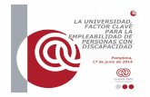 LA UNIVERSIDAD, FACTOR CLAVE PARA LA EMPLEABILIDAD … · EMPLEABILIDAD DE PERSONAS CON DISCAPACIDAD Pamplona, 17 de junio de 2014 ... las Personas con Discapacidad, - fue aprobada