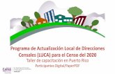 Programa de Actualización Local de Direcciones Censales ... · Censales (LUCA) para el Censo del 2020 Taller de capacitación en Puerto Rico Participantes Digital/PaperPDF. Agenda