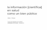 la información [científica] en salud como un bien público · información y conocimiento conocer es un acto individual ... propiedad privada --- [ versus bien público ] Economía
