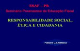 RESPONSABILIDADE SOCIAL, ÉTICA E CIDADANIA · Fabiane L.B.N.Bessa RESPONSABILIDADE SOCIAL, ÉTICA E CIDADANIA ESAF – PR Seminário Paranaense de Educação Fiscal