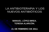 LA ANTIBIOTERAPIA Y LOS NUEVOS ANTIBIÓTICOS · la antibioterapia y los nuevos antibiÓticos manuel lÓpez-brea. teresa alarcÓn. 21 de febrero de 2011