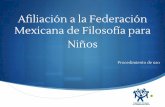 Mexicana de Filosofía para Afiliación a la Federación Niñosfpnmexico.org/site/images/files/procs/Afiliacion_a_la_Federacin.pdf · La Federación también apoya los eventos nacionales
