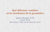 Qué debemos cambiar en la enseñanza de la gramática©+debemos... · Qué debemos cambiar en la enseñanza de la gramática Ignacio Bosque, UCM GrOC 2014 Barcelona, UAB, 31 de enero