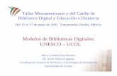 Modelos de Bibliotecas Digitales: UNESCO – UCOLTaller Mesoamericano y del Caribe de Biblioteca Digital y Educación a Distancia Del 15 al 17 de mayo de 2002 Tonantzintla, Puebla,