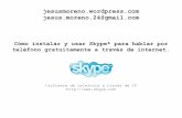 Cómo instalar y usar Skype* para hablar por teléfono ...jesusmoreno.wordpress.com jesus.moreno.24@gmail.com Cómo instalar y usar Skype* para hablar por teléfono gratuitamente a