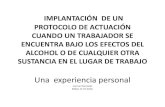 IMPLANTACION DE UN PROTOCOLO DE ACTUACION CUANDO … · 2014-10-20 · IMPLANTACIÓN DE UN PROTOCOLO DE ACTUACIÓN CUANDO UN TRABAJADOR SE ENCUENTRA BAJO LOS EFECTOS DEL ALCOHOL O