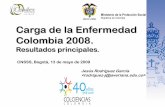 Carga de la Enfermedad Colombia 2008.Carga de la Enfermedad Colombia 2008. Resultados principales. CNSSS, Bogotá, 13 de mayo de 2009 Jesús Rodríguez García