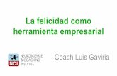 La felicidad como herramienta empresarial · La felicidad como herramienta empresarial Coach Luis Gaviria ... gozos de la vida Comprometerse con las metas Practicar religión o espiritualidad