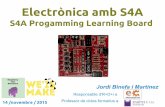 Electrònica amb S4A · 2017-04-10 · Electrònica amb S4A S4A Progamming Learning Board Jordi Binefa i Martínez Responsable d'R+D+i a Professor de cicles formatius a 14 /novembre