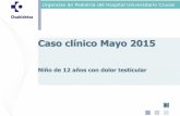 Caso clínico Mayo 2015 · 2018-06-05 · Urgencias de Pediatría del Hospital Universitario Cruces 3. Es un dolor testicular, administro O2, monitorizo, canalizo acceso venoso y