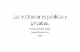 Las instituciones públicas y privadas.colegiomontedeasis.cl/wp-content/uploads/2016/03/instituciones-pu… · Las instituciones: son mecanismos de índole social y cooperativa, que